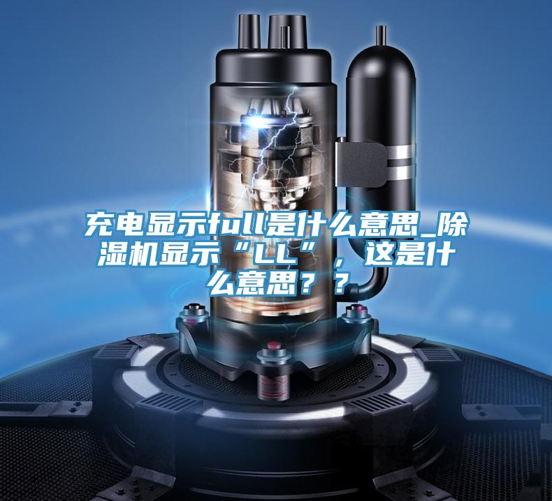 充電顯示full是什麽意思_91看片网站顯示“LL”，這是什麽意思？？
