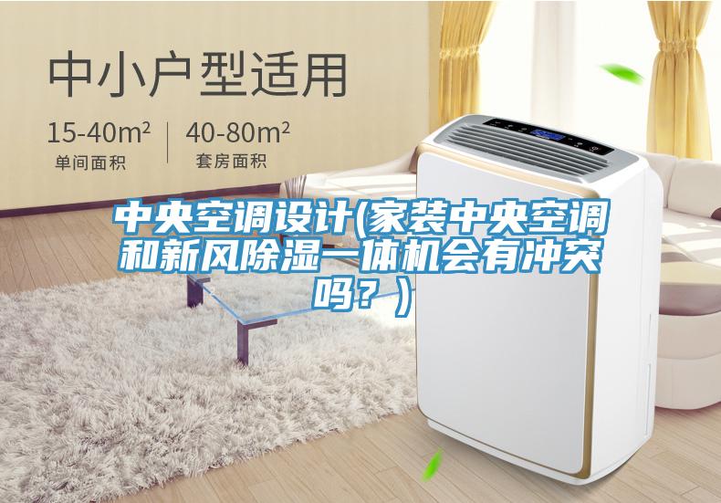 中央空調設計(家裝中央空調和新風除濕一體機會有衝突嗎？)