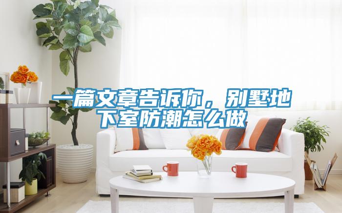 一篇文章告訴你，別墅地下室防潮怎麽做
