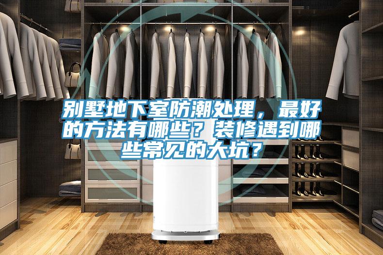 別墅地下室防潮處理，最好的方法有哪些？裝修遇到哪些常見的大坑？