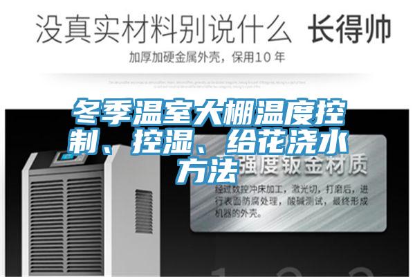 冬季溫室大棚溫度控製、控濕、給花澆水方法