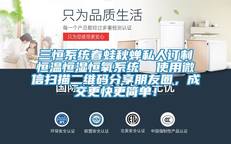 三恒係統春蛙秋蟬私人訂製恒溫恒濕恒氧係統  使用微信掃描二維碼分享朋友圈，成交更快更簡單！