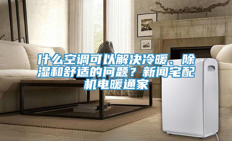 什麽空調可以解決冷暖、除濕和舒適的問題？新聞宅配機電暖通家