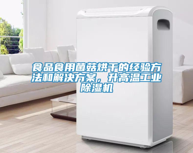 食品食用菌菇烘幹的經驗方法和解決方案，升高溫工業91看片网站