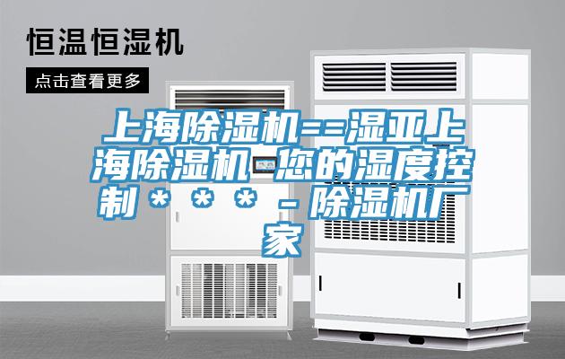 上海91看片网站==濕亞上海91看片网站 您的濕度控製＊＊＊－91看片网站廠家