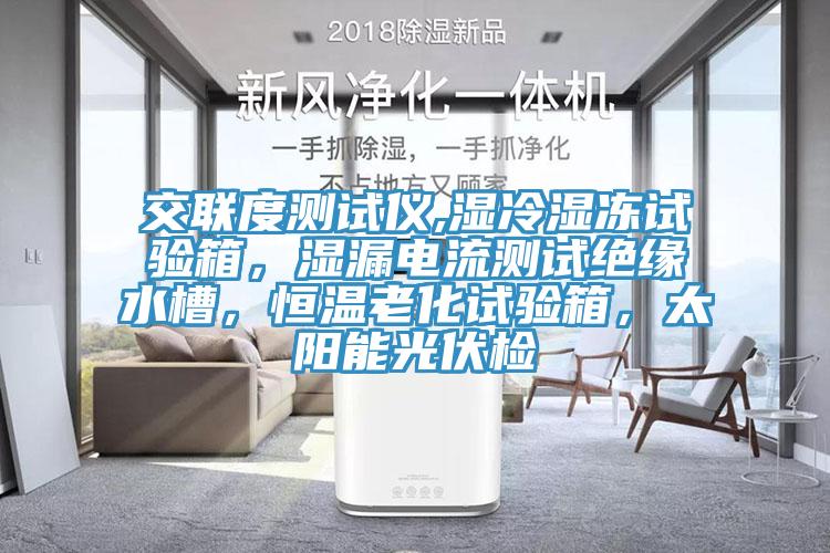交聯度測試儀,濕冷濕凍試驗箱，濕漏電流測試絕緣水槽，恒溫老化試驗箱，太陽能光伏檢