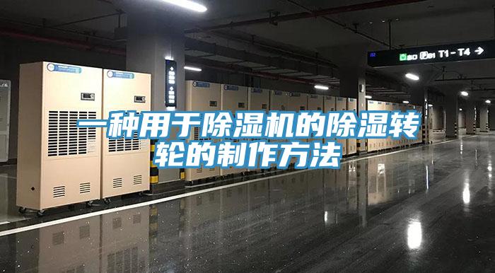 一種用於91看片网站的除濕轉輪的製作方法