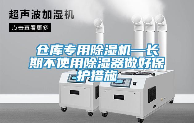 倉庫專用91看片网站—長期不使用除濕器做好保護措施