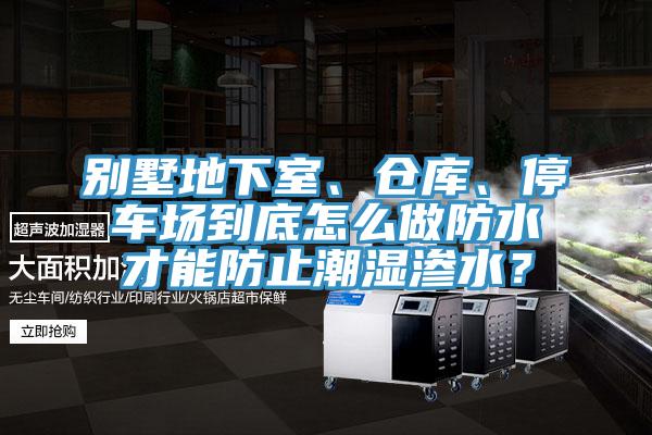 別墅地下室、倉庫、停車場到底怎麽做防水才能防止潮濕滲水？