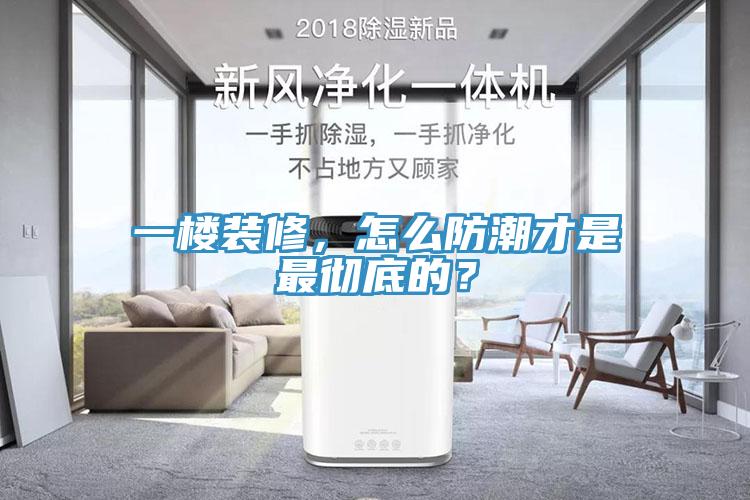 一樓裝修，怎麽防潮才是最徹底的？