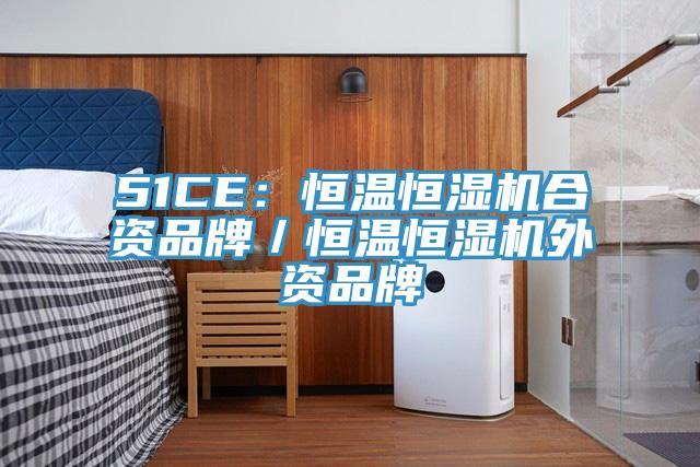 51CE：恒溫恒濕機合資品牌／恒溫恒濕機外資品牌