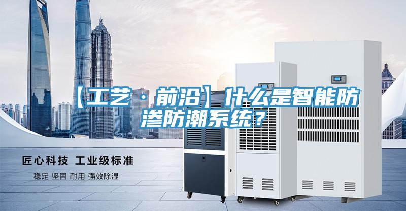 【工藝·前沿】什麽是智能防滲防潮係統？