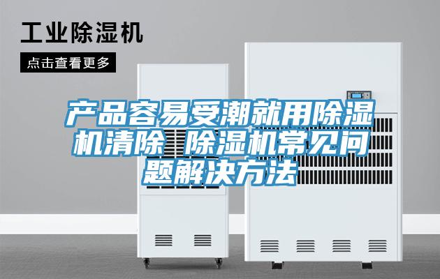 產品容易受潮就用91看片网站清除 91看片网站常見問題解決方法