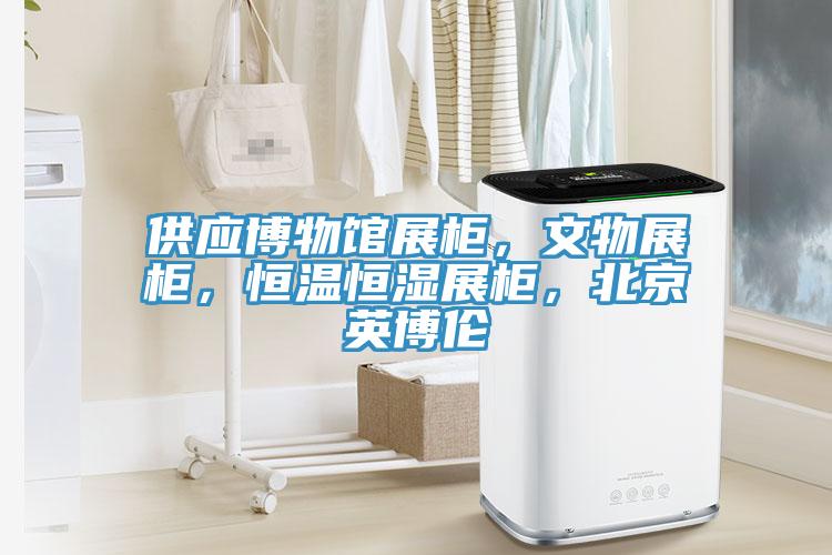 供應博物館展櫃，文物展櫃，恒溫恒濕展櫃，北京英博倫