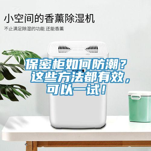 保密櫃如何防潮？ 這些方法都有效，可以一試！
