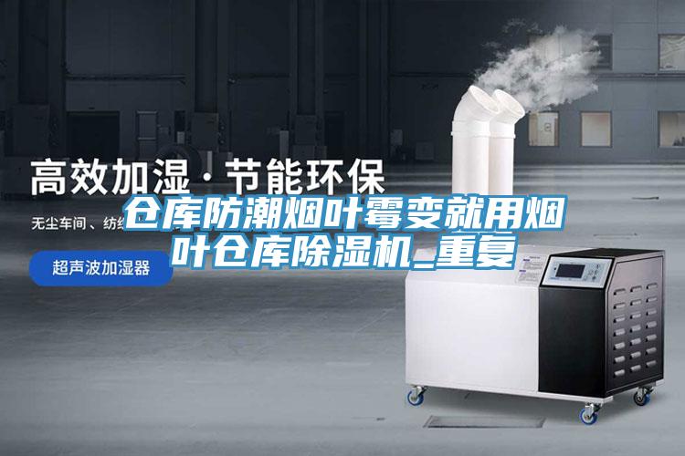 倉庫防潮煙葉黴變就用煙葉倉庫91看片网站_重複