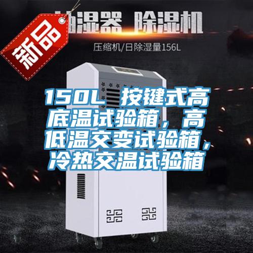 150L 按鍵式高底溫試驗箱，高低溫交變試驗箱，冷熱交溫試驗箱