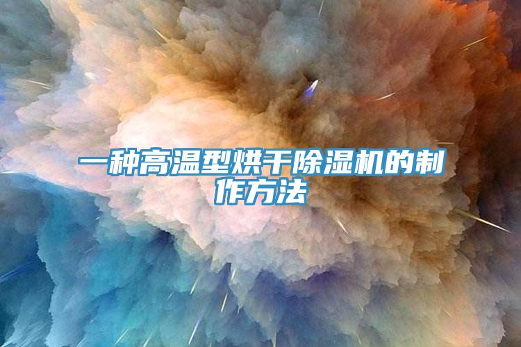一種高溫型烘幹91看片网站的製作方法