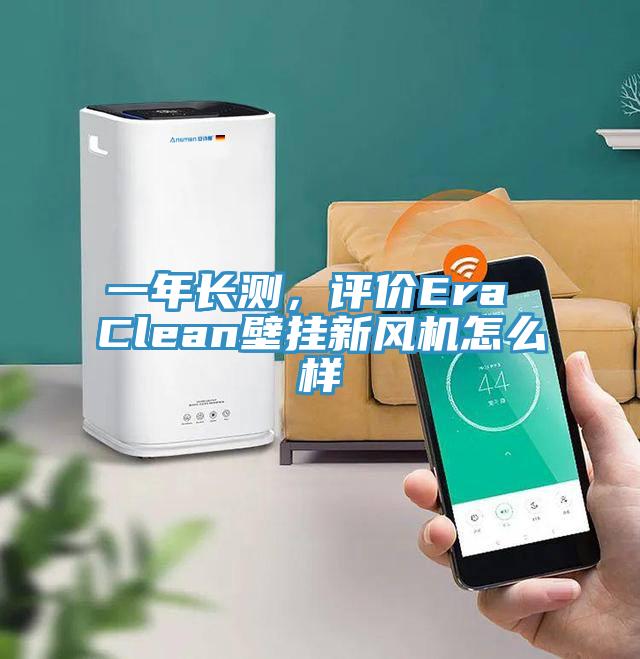 一年長測，評價Era Clean壁掛新風機怎麽樣