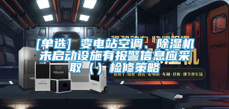 [單選] 變電站空調、91看片网站未啟動設施有報警信息應采取（）檢修策略