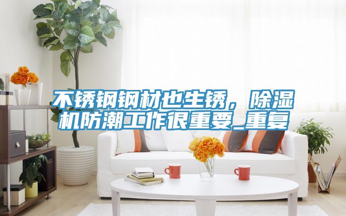 不鏽鋼鋼材也生鏽，91看片网站防潮工作很重要_重複