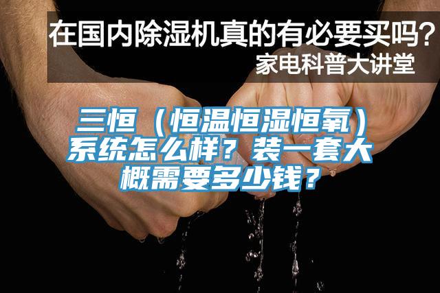 三恒（恒溫恒濕恒氧）係統怎麽樣？裝一套大概需要多少錢？