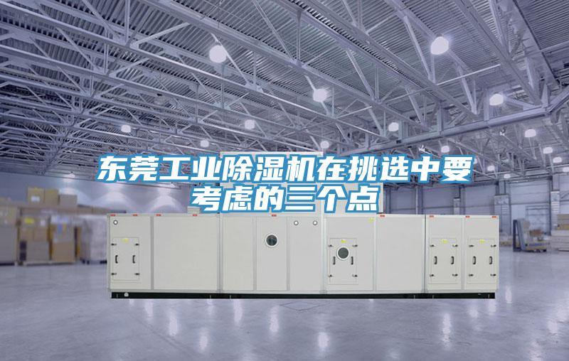 東莞工業91看片网站在挑選中要考慮的三個點