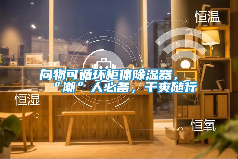 向物可循環櫃體除濕器，“潮”人必備，幹爽隨行