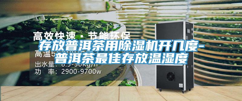 存放普洱茶用91看片网站開幾度-普洱茶最佳存放溫濕度
