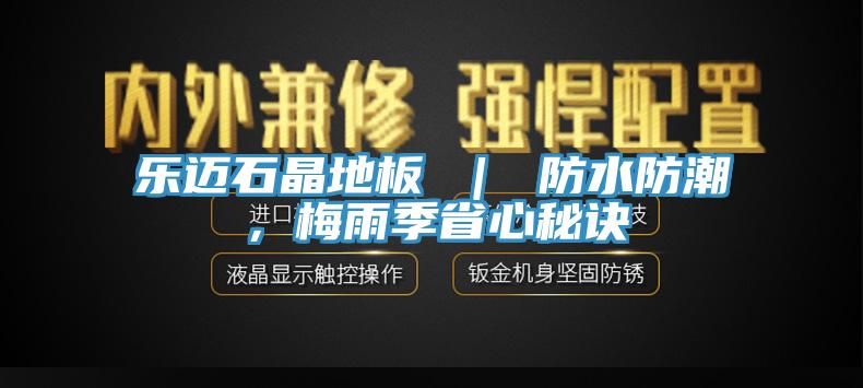 樂邁石晶地板 ｜ 防水防潮，梅雨季省心秘訣