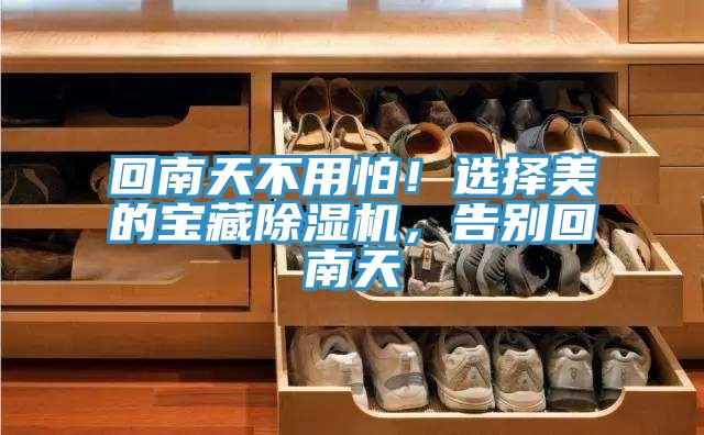 回南天不用怕！選擇美的寶藏91看片网站，告別回南天