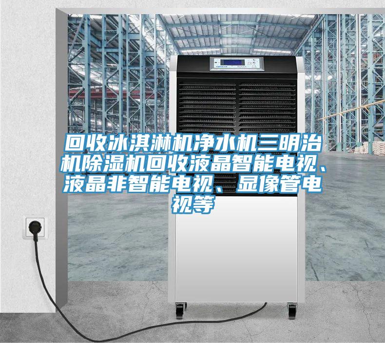回收冰淇淋機淨水機三明治機91看片网站回收液晶智能電視、液晶非智能電視、顯像管電視等