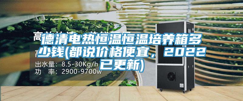 德清電熱恒溫恒溫培養箱多少錢(都說價格便宜，2022已更新)