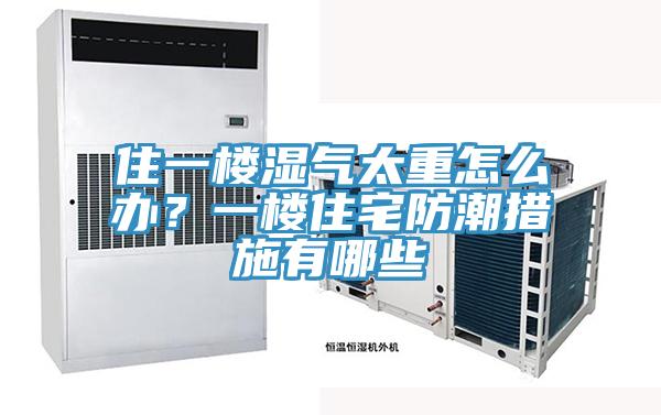 住一樓濕氣太重怎麽辦？一樓住宅防潮措施有哪些