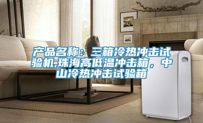 產品名稱：三箱冷熱衝擊試驗機,珠海高低溫衝擊箱，中山冷熱衝擊試驗箱