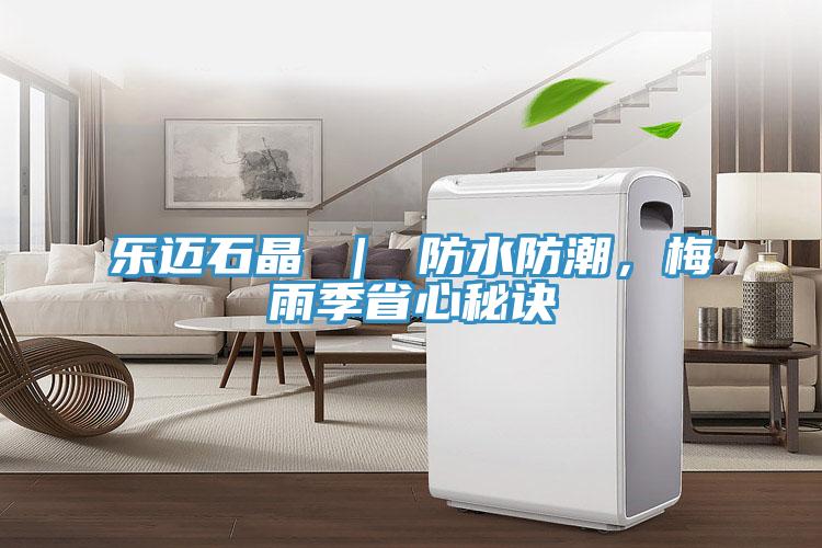 樂邁石晶 ｜ 防水防潮，梅雨季省心秘訣