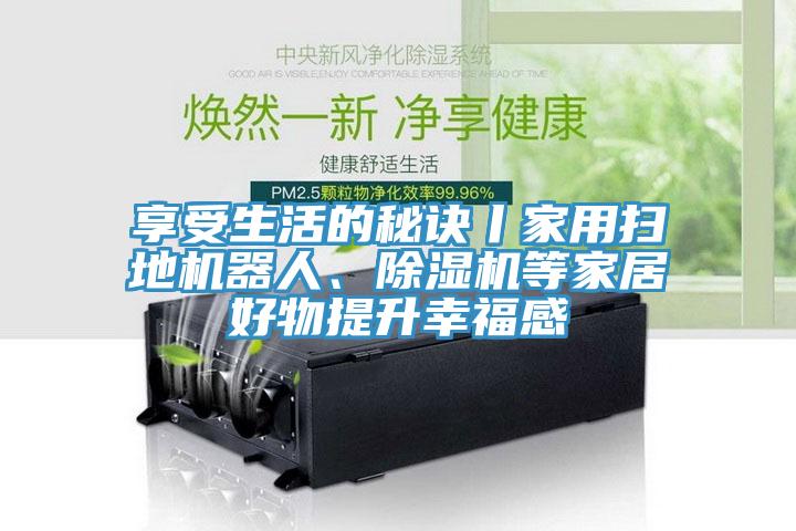 享受生活的秘訣丨家用掃地機器人、91看片网站等家居好物提升幸福感