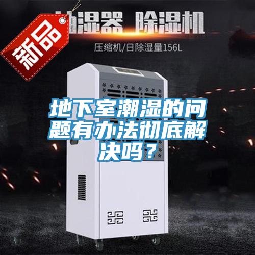 地下室潮濕的問題有辦法徹底解決嗎？