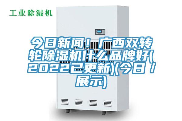 今日新聞！廣西雙轉輪91看片网站什麽品牌好(2022已更新)(今日／展示)