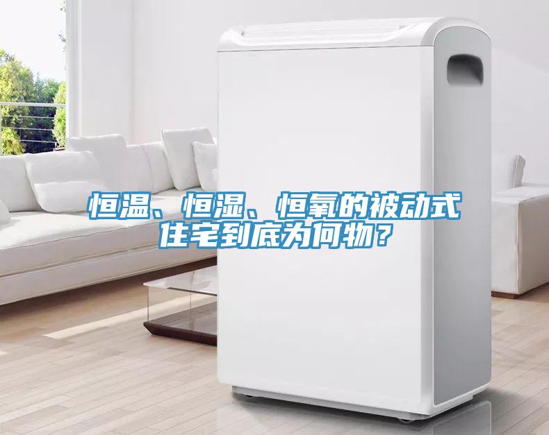 恒溫、恒濕、恒氧的被動式住宅到底為何物？