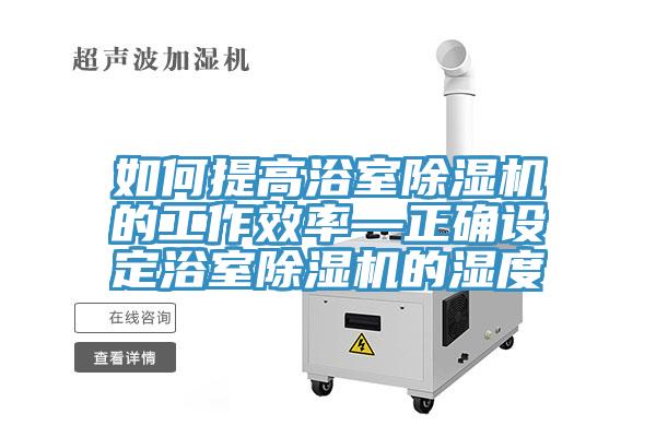 如何提高浴室91看片网站的工作效率—正確設定浴室91看片网站的濕度