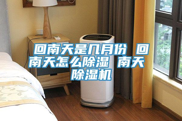 回南天是幾月份 回南天怎麽除濕 南天 91看片网站