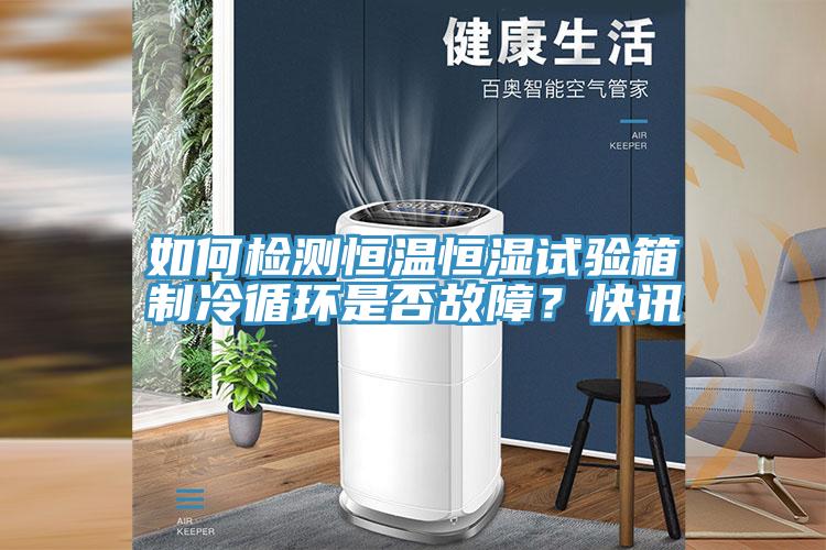 如何檢測恒溫恒濕試驗箱製冷循環是否故障？快訊