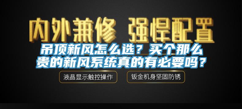 吊頂新風怎麽選？買個那麽貴的新風係統真的有必要嗎？