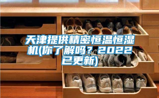 天津提供精密恒溫恒濕機(你了解嗎？2022已更新)