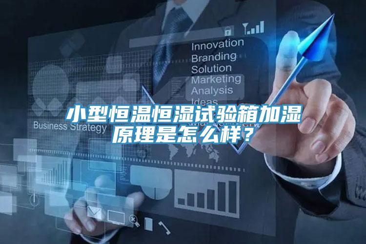 小型恒溫恒濕試驗箱加濕原理是怎麽樣？