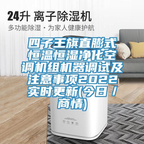 四子王旗直膨式恒溫恒濕淨化空調機組機器調試及注意事項2022實時更新(今日／商情)