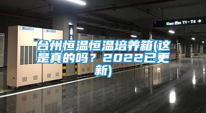台州恒溫恒溫培養箱(這是真的嗎？2022已更新)