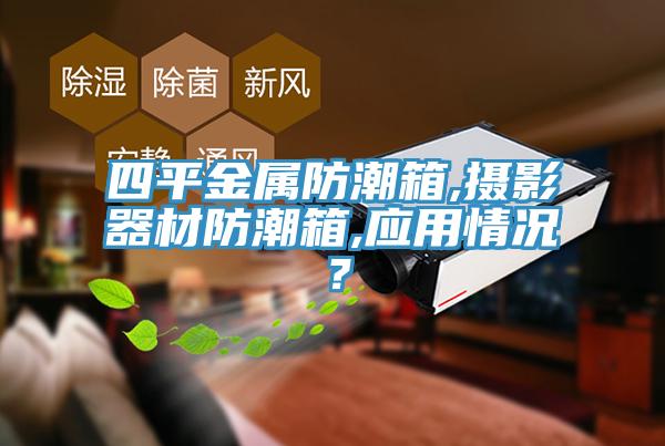 四平金屬防潮箱,攝影器材防潮箱,應用情況？
