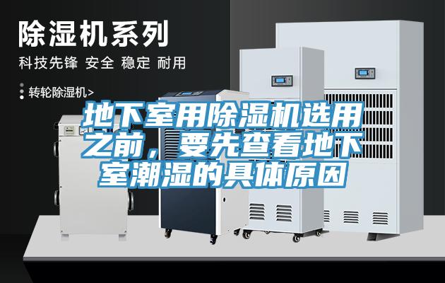 地下室用91看片网站選用之前，要先查看地下室潮濕的具體原因